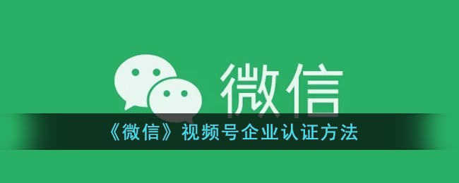 《微信》视频号企业认证方法(微信视频号怎么完成企业认证)