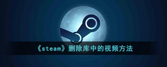 《steam》删除库中的视频方法(怎么删除steam库文件)